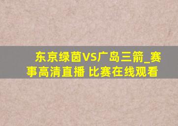 东京绿茵VS广岛三箭_赛事高清直播 比赛在线观看